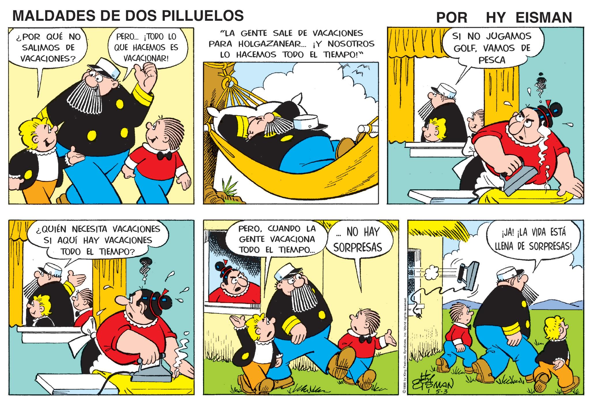 Gesture OCR: MALDADES DE DOS PILLUELOS ¿POR QUÉ NO SALIMOS DE VACACIONES? PERO... ¡TODO LO QUE HACEMOS ES VACACIONAR! "LA GENTE SALE DE VACACIONES PARA HOLGAZANEAR... ¡Y NOSOTROS LO HACEMOS TODO EL TIEMPO!" POR HY EISMAN SI NO JUGAMOS GOLFVAMOS DE PESCA ¿QUIÉN NECESITA VACACIONES SI AQUÍ HAY VACACIONES TODO EL TIEMPO? PEROCUANDO LA GENTE VACACIONA NO HAY TODO EL TIEMPO... SORPRESAS CON: 1998 by King Features SyndicateW MAN Skeedude? 5-3 ¡JA! ¡LA VIDA ESTÁ LLENA DE SORPRESAS! MALDADES DE DOS PILLUELOS ¿ POR QUÉ NO SALIMOS DE VACACIONES ? PERO ... ¡ TODO LO QUE HACEMOS ES VACACIONAR ! " LA GENTE SALE DE VACACIONES PARA HOLGAZANEAR ... ¡ Y NOSOTROS LO HACEMOS TODO EL TIEMPO ! " POR HY EISMAN SI NO JUGAMOS GOLFVAMOS DE PESCA ¿ QUIÉN NECESITA VACACIONES SI AQUÍ HAY VACACIONES TODO EL TIEMPO ? PEROCUANDO LA GENTE VACACIONA NO HAY TODO EL TIEMPO ... SORPRESAS CON : 1998 by King Features SyndicateW MAN Skeedude ? 5-3 ¡ JA ! ¡ LA VIDA ESTÁ LLENA DE SORPRESAS !