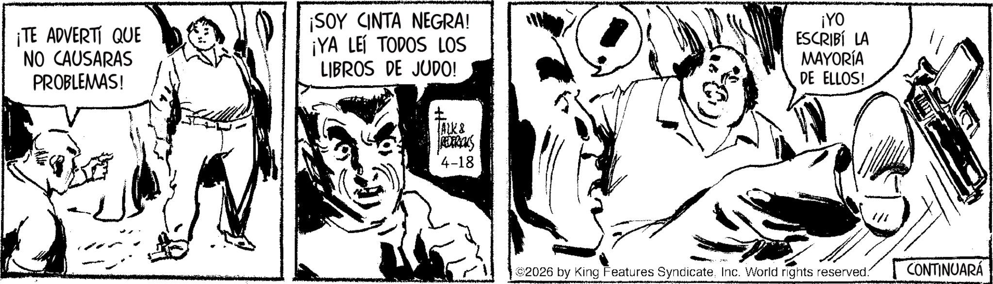 Gesture OCR: ¡TE ADVERTI QUE NO CAUSARAS PROBLEMAS! ¡SOY CINTA NEGRA! ¡YA LEI TODOS LOS LIBROS DE JUDO! ¡YO ESCRIBÍ LA MAYORÍA DE ELLOS! ALK & REDERICKS 4-18 2026 by King Features SyndicateInc. World rights reserved. CONTINUARÁ ¡ TE ADVERTI QUE NO CAUSARAS PROBLEMAS ! ¡ SOY CINTA NEGRA ! ¡ YA LEI TODOS LOS LIBROS DE JUDO ! ¡ YO ESCRIBÍ LA MAYORÍA DE ELLOS ! ALK & REDERICKS 4-18 2026 by King Features SyndicateInc. World rights reserved . CONTINUARÁ
