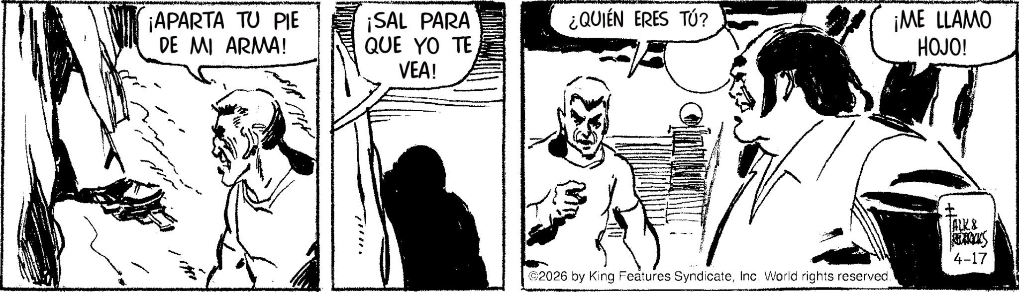 Fiction OCR: ¡APARTA TU PIE DE MI ARMA! ¡SAL PARA QUE YO TE VEA! ¿QUIÉN ERES TÚ? ¡ME LLAMO HOJO! ©2026 by King Features SyndicateInc. World rights reserved ALK & RES 4-17 ¡ APARTA TU PIE DE MI ARMA ! ¡ SAL PARA QUE YO TE VEA ! ¿ QUIÉN ERES TÚ ? ¡ ME LLAMO HOJO ! © 2026 by King Features SyndicateInc. World rights reserved ALK & RES 4-17