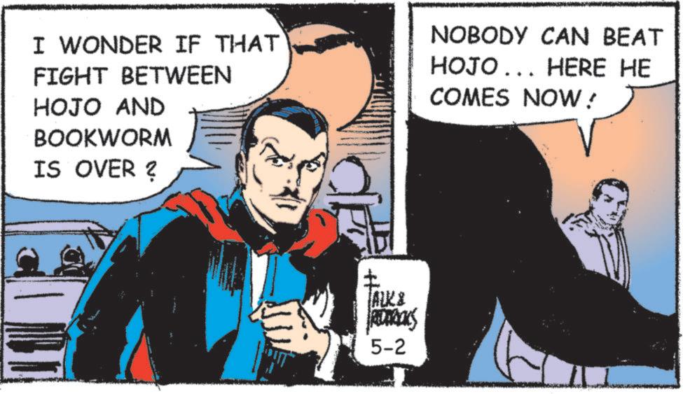 Hero OCR: I WONDER IF THAT FIGHT BETWEEN HOJO AND BOOKWORM IS OVER ? NOBODY CAN BEAT HOJO... HERE HE COMES NOW! TAKE REDERICKS 5-2 I WONDER IF THAT FIGHT BETWEEN HOJO AND BOOKWORM IS OVER ? NOBODY CAN BEAT HOJO ... HERE HE COMES NOW ! TAKE REDERICKS 5-2