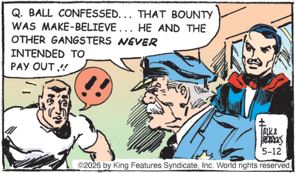 Comic book OCR: Q. BALL CONFESSED... THAT BOUNTY WAS MAKE-BELIEVE... HE AND THE OTHER GANGSTERS NEVER INTENDED TO PAY OUT!!! ? TALK & REDERIALS 5-12 2026 by King Features SyndicateInc. World rights reserved Q. BALL CONFESSED ... THAT BOUNTY WAS MAKE - BELIEVE ... HE AND THE OTHER GANGSTERS NEVER INTENDED TO PAY OUT !!! ? TALK & REDERIALS 5-12 2026 by King Features SyndicateInc. World rights reserved