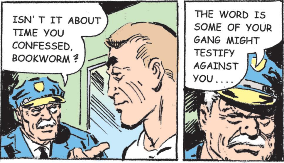 Publication OCR: ISN'T IT ABOUT TIME YOU CONFESSEDBOOKWORM ? THE WORD IS SOME OF YOUR GANG MIGHT TESTIFY AGAINST YOU .... ISN'T IT ABOUT TIME YOU CONFESSEDBOOKWORM ? THE WORD IS SOME OF YOUR GANG MIGHT TESTIFY AGAINST YOU ....