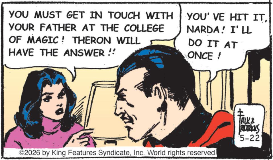 Animated cartoon OCR: YOU MUST GET IN TOUCH WITH YOUR FATHER AT THE COLLEGE OF MAGIC! THERON WILL HAVE THE ANSWER !! YOU' VE HIT ITNARDA! I'LL DO IT AT ONCE ! ?2026 by King Features SyndicateInc. World rights reserved. TALK & REDERICKS 5-22 YOU MUST GET IN TOUCH WITH YOUR FATHER AT THE COLLEGE OF MAGIC ! THERON WILL HAVE THE ANSWER !! YOU ' VE HIT ITNARDA ! I'LL DO IT AT ONCE ! ?2026 by King Features SyndicateInc. World rights reserved . TALK & REDERICKS 5-22