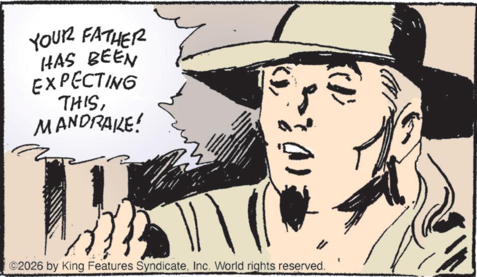 Fedora OCR: YOUR FATHER HAS BEEN EXPECTING THISMANDRAKE! ? ©2026 by King Features SyndicateInc. World rights reserved. YOUR FATHER HAS BEEN EXPECTING THISMANDRAKE ! ? © 2026 by King Features SyndicateInc. World rights reserved .
