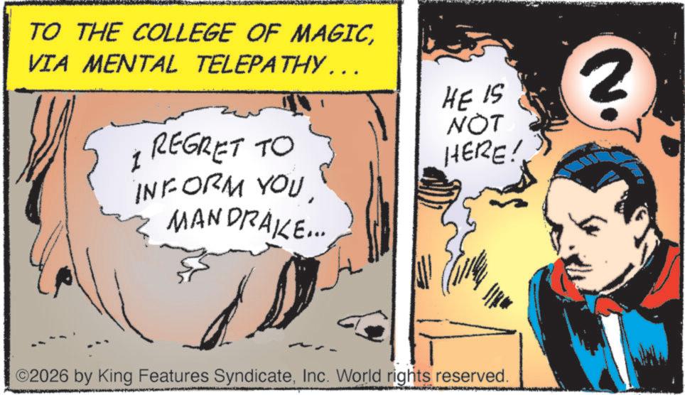 Graphics OCR: TO THE COLLEGE OF MAGICVIA MENTAL TELEPATHY... I REGRET TO INFORM YOUMANDRAKE... HE IS NOT HERE! ? ©2026 by King Features SyndicateInc. World rights reserved. TO THE COLLEGE OF MAGICVIA MENTAL TELEPATHY ... I REGRET TO INFORM YOUMANDRAKE ... HE IS NOT HERE ! ? © 2026 by King Features SyndicateInc. World rights reserved .