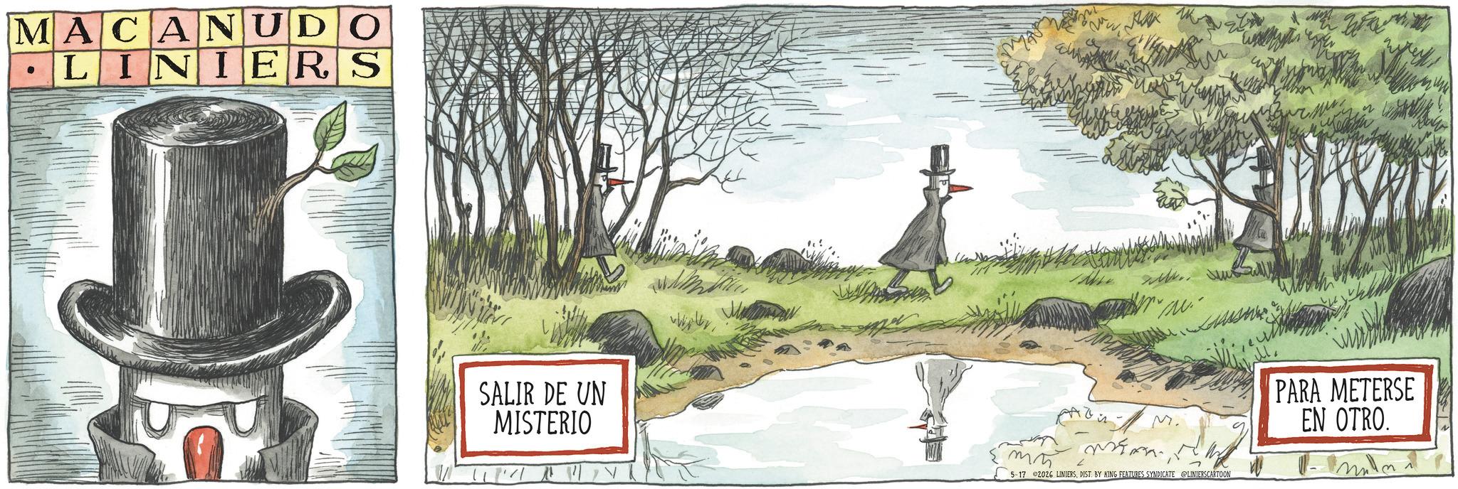 Fiction OCR: MACANUDO • LINIERS SALIR DE UN MISTERIO ???? M. PARA METERSE EN OTRO. 5-17 2026 LINIERSDIST. BY KING FEATURES SYNDICATE @LINIERSCARTOON MACANUDO • LINIERS SALIR DE UN MISTERIO ???? M. PARA METERSE EN OTRO . 5-17 2026 LINIERSDIST . BY KING FEATURES SYNDICATE @LINIERSCARTOON