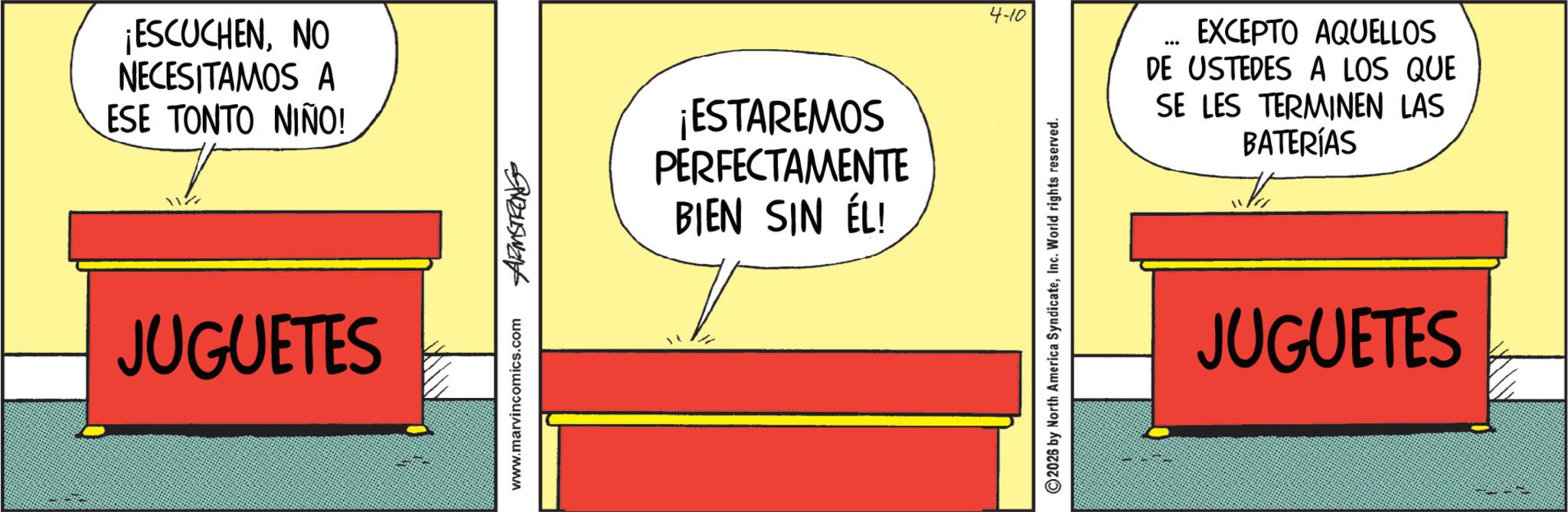 Animated cartoon OCR: ¡ESCUCHENNO NECESITAMOS A ESE TONTO NIÑO! JUGUETES www.marvincomics.com ¡ESTAREMOS PERFECTAMENTE BIEN SIN ÉL! 4-10 EXCEPTO AQUELLOS DE USTEDES A LOS QUE SE LES TERMINEN LAS BATERÍAS ©2026 by North America SyndicateInc. World rights reserved. JUGUETES ¡ ESCUCHENNO NECESITAMOS A ESE TONTO NIÑO ! JUGUETES www.marvincomics.com ¡ ESTAREMOS PERFECTAMENTE BIEN SIN ÉL ! 4-10 EXCEPTO AQUELLOS DE USTEDES A LOS QUE SE LES TERMINEN LAS BATERÍAS © 2026 by North America SyndicateInc. World rights reserved . JUGUETES