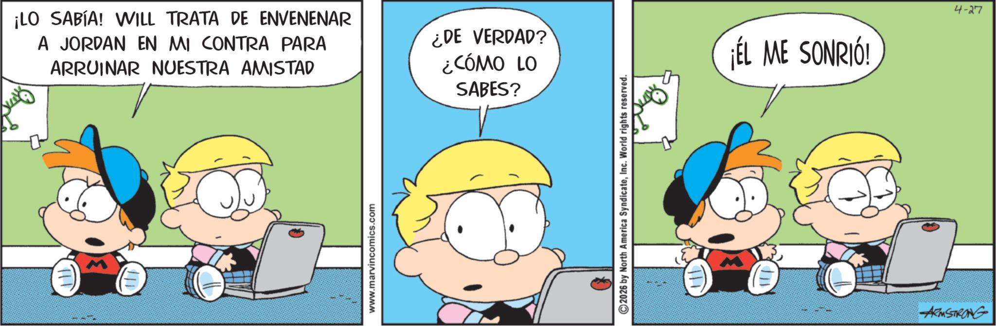 Sharing OCR: ¡LO SABÍA! WILL TRATA DE ENVENENAR A JORDAN EN MI CONTRA PARA ARRUINAR NUESTRA AMISTAD ¿DE VERDAD? ¿CÓMO LO SABES? www.marvincomics.com 2026 by North America SyndicateInc. World rights reserved. ¡ÉL ME SONRIÓ! 4-27 ARMSTRONG ¡ LO SABÍA ! WILL TRATA DE ENVENENAR A JORDAN EN MI CONTRA PARA ARRUINAR NUESTRA AMISTAD ¿ DE VERDAD ? ¿ CÓMO LO SABES ? www.marvincomics.com 2026 by North America SyndicateInc. World rights reserved . ¡ ÉL ME SONRIÓ ! 4-27 ARMSTRONG