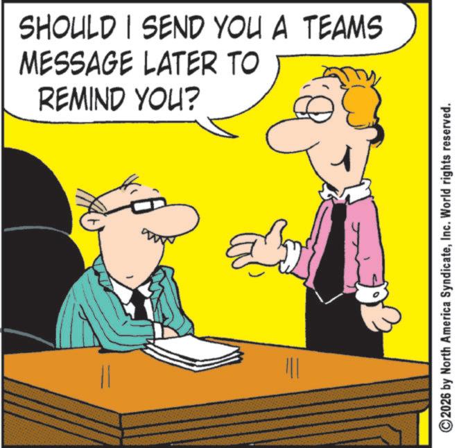 Photo caption OCR: = SHOULD I SEND YOU A TEAMS MESSAGE LATER TO REMIND YOU? 2026 by North America SyndicateInc. World rights reserved. = SHOULD I SEND YOU A TEAMS MESSAGE LATER TO REMIND YOU ? 2026 by North America SyndicateInc. World rights reserved .