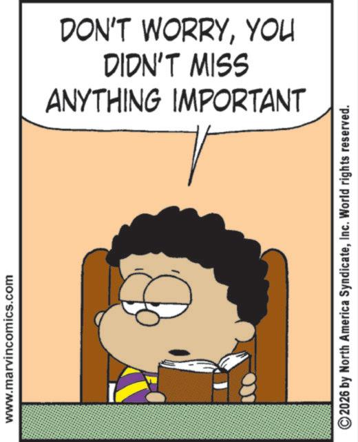 Photo caption OCR: www.marvincomics.com ANYTHING IMPORTANT DIDN'T MISS DON'T WORRYYOU ©2026 by North America SyndicateInc. World rights reserved. www.marvincomics.com ANYTHING IMPORTANT DIDN'T MISS DON'T WORRYYOU © 2026 by North America SyndicateInc. World rights reserved .