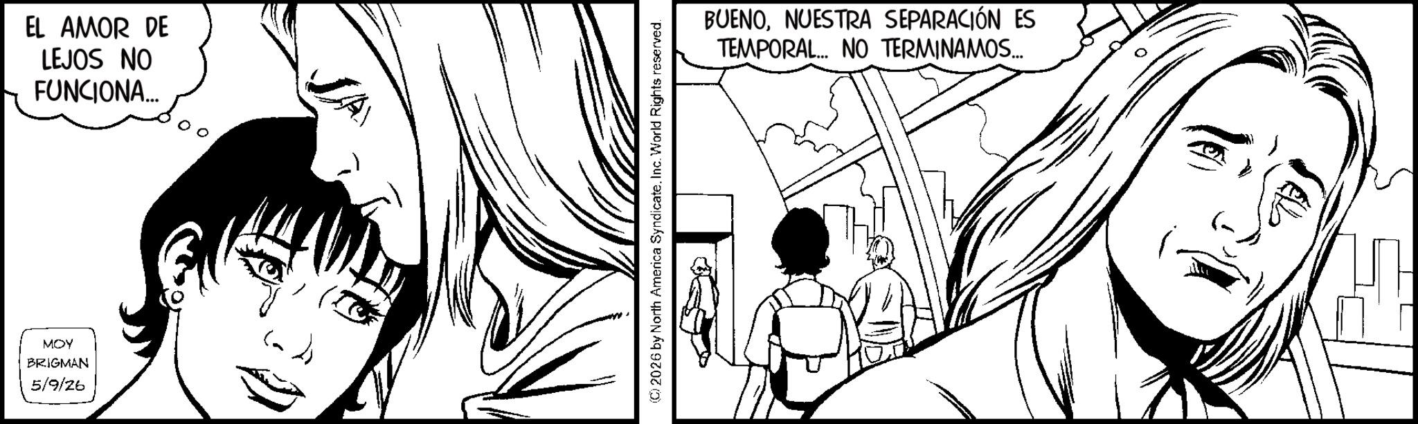Fictional character OCR: MOY BRIGMAN 5/9/26 EL AMOR DE LEJOS NO FUNCIONA... 2026 by North America Syndicate. Inc. World Rights reserved. BUENONUESTRA SEPARACIÓN ES TEMPORAL... NO TERMINAMOS... MOY BRIGMAN 5/9/26 EL AMOR DE LEJOS NO FUNCIONA ... 2026 by North America Syndicate . Inc. World Rights reserved . BUENONUESTRA SEPARACIÓN ES TEMPORAL ... NO TERMINAMOS ...
