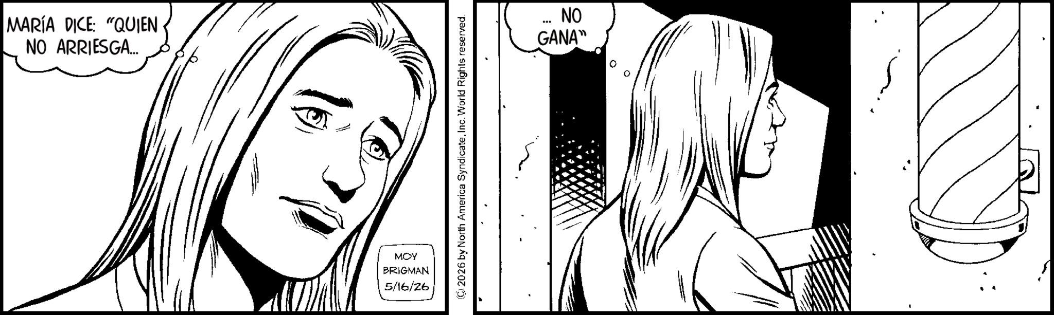 Fiction OCR: MARÍA DICE "QUIEN NO ARRIESGA... MOY BRIGMAN 5/16/26 © 2026 by North America SyndicateInc. World Rights reserved. *** NO GANA" MARÍA DICE " QUIEN NO ARRIESGA ... MOY BRIGMAN 5/16/26 © 2026 by North America SyndicateInc. World Rights reserved . *** NO GANA "