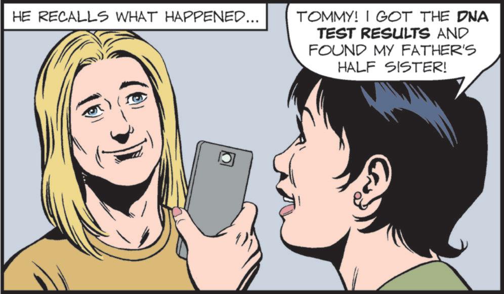 Fiction OCR: HE RECALLS WHAT HAPPENED... TOMMY! I GOT THE DNA TEST RESULTS AND FOUND MY FATHER'S HALF SISTER! HE RECALLS WHAT HAPPENED ... TOMMY ! I GOT THE DNA TEST RESULTS AND FOUND MY FATHER'S HALF SISTER !