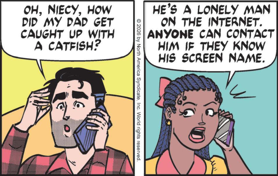 Animated cartoon OCR: HE'S A LONELY MAN ON THE INTERNET. ANYONE CAN CONTACT HIM IF THEY KNOW HIS SCREEN NAME. 000 © 2026 by North America SyndicateInc. World rights reserved. OHHOW DID MY DAD GET CAUGHT UP WITH A CATFISH? 6. HE'S A LONELY MAN ON THE INTERNET . ANYONE CAN CONTACT HIM IF THEY KNOW HIS SCREEN NAME . 000 © 2026 by North America SyndicateInc. World rights reserved . OHHOW DID MY DAD GET CAUGHT UP WITH A CATFISH ? 6 .