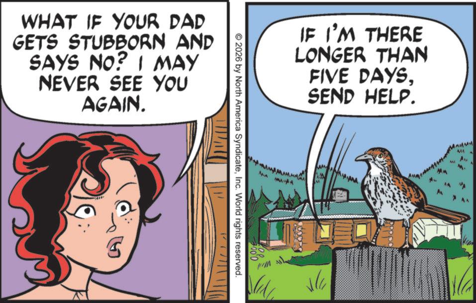 Fiction OCR: WHAT IF YOUR DAD GETS STUBBORN AND SAYS NO? I MAY NEVER SEE YOU AGAIN. IF I'M THERE LONGER THAN FIVE DAYSSEND HELP. © 2026 by North America SyndicateInc. World rights reserved. AMA 444 A AN ALAMA WHAT IF YOUR DAD GETS STUBBORN AND SAYS NO ? I MAY NEVER SEE YOU AGAIN . IF I'M THERE LONGER THAN FIVE DAYSSEND HELP . © 2026 by North America SyndicateInc. World rights reserved . AMA 444 A AN ALAMA