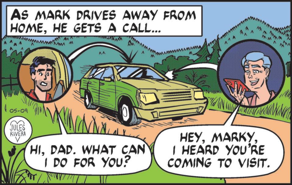 Graphics OCR: AS MARK DRIVES AWAY FROM HOMEHE GETS A CALL... M wwwwww... ^^ 114 05-09 JULES RIVERA HIDAD. WHAT CAN I DO FOR YOU? HEYI HEARD YOU'RE COMING TO VISIT. M AS MARK DRIVES AWAY FROM HOMEHE GETS A CALL ... M wwwwww ... ^^ 114 05-09 JULES RIVERA HIDAD . WHAT CAN I DO FOR YOU ? HEYI HEARD YOU'RE COMING TO VISIT . M