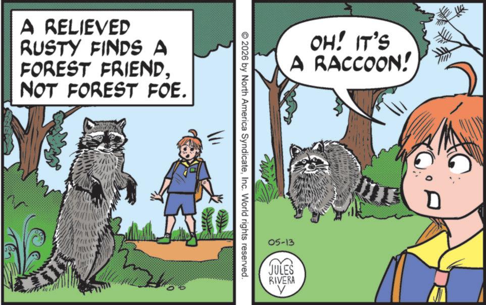 Fictional character OCR: A RELIEVED RUSTY FINDS A FOREST FRIENDNOT FOREST FOE. © 2026 by North America SyndicateInc. World rights reserved. OH! IT'S A RACCOON! 05-13 JULES RIVERA V mad D A RELIEVED RUSTY FINDS A FOREST FRIENDNOT FOREST FOE . © 2026 by North America SyndicateInc. World rights reserved . OH ! IT'S A RACCOON ! 05-13 JULES RIVERA V mad D