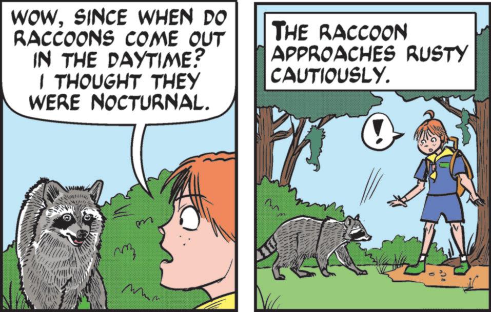 Canidae OCR: ? WOWSINCE WHEN DO RACCOONS COME OUT IN THE DAYTIME? I THOUGHT THEY WERE NOCTURNAL. THE RACCOON APPROACHES RUSTY CAUTIOUSLY. m 40 ? WOWSINCE WHEN DO RACCOONS COME OUT IN THE DAYTIME ? I THOUGHT THEY WERE NOCTURNAL . THE RACCOON APPROACHES RUSTY CAUTIOUSLY . m 40