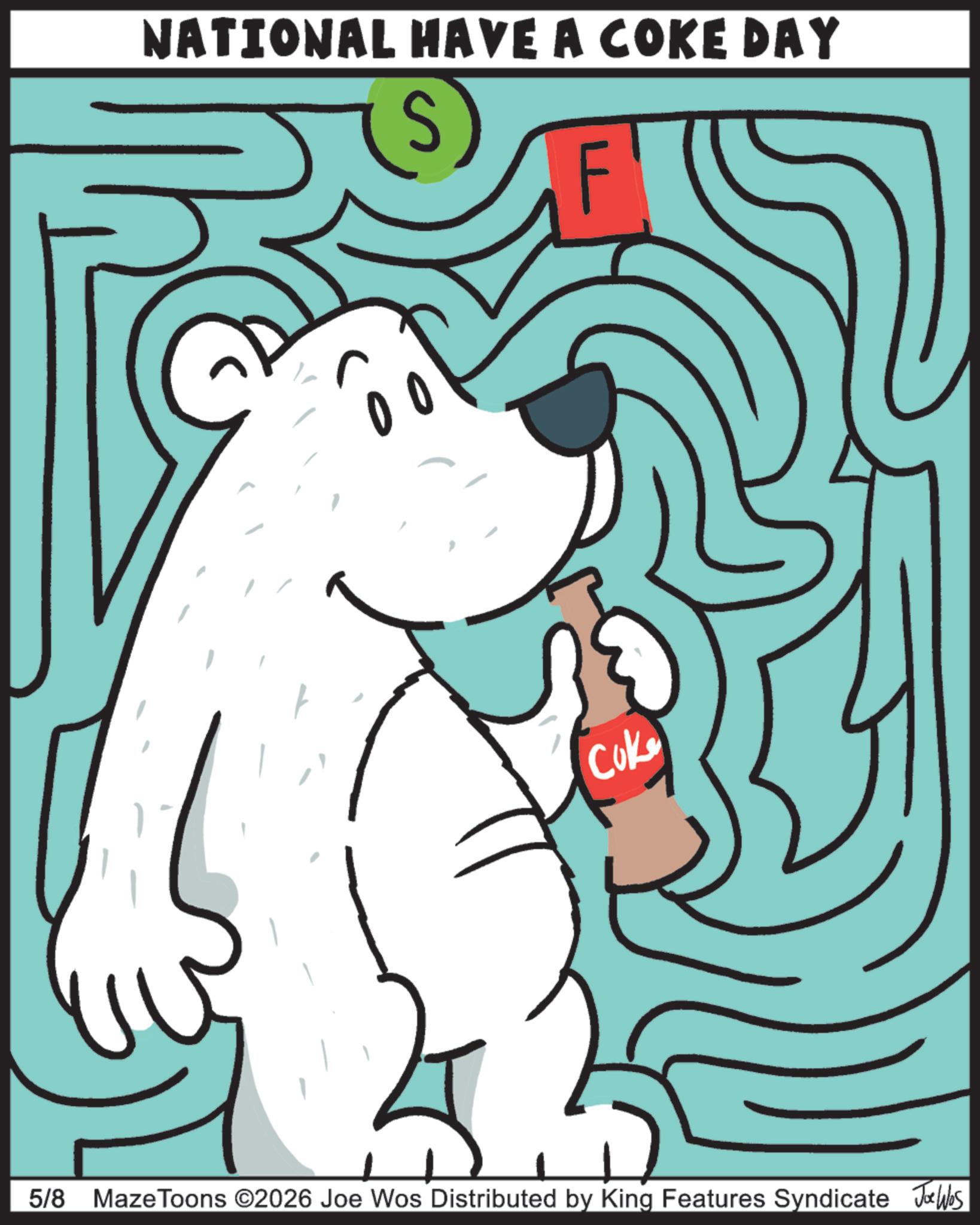 Graphic design OCR: NATIONAL HAVE A COKE DAY Cok 5/8 Maze Toons ©2026 Joe Wos Distributed by King Features Syndicate JoWas NATIONAL HAVE A COKE DAY Cok 5/8 Maze Toons © 2026 Joe Wos Distributed by King Features Syndicate JoWas