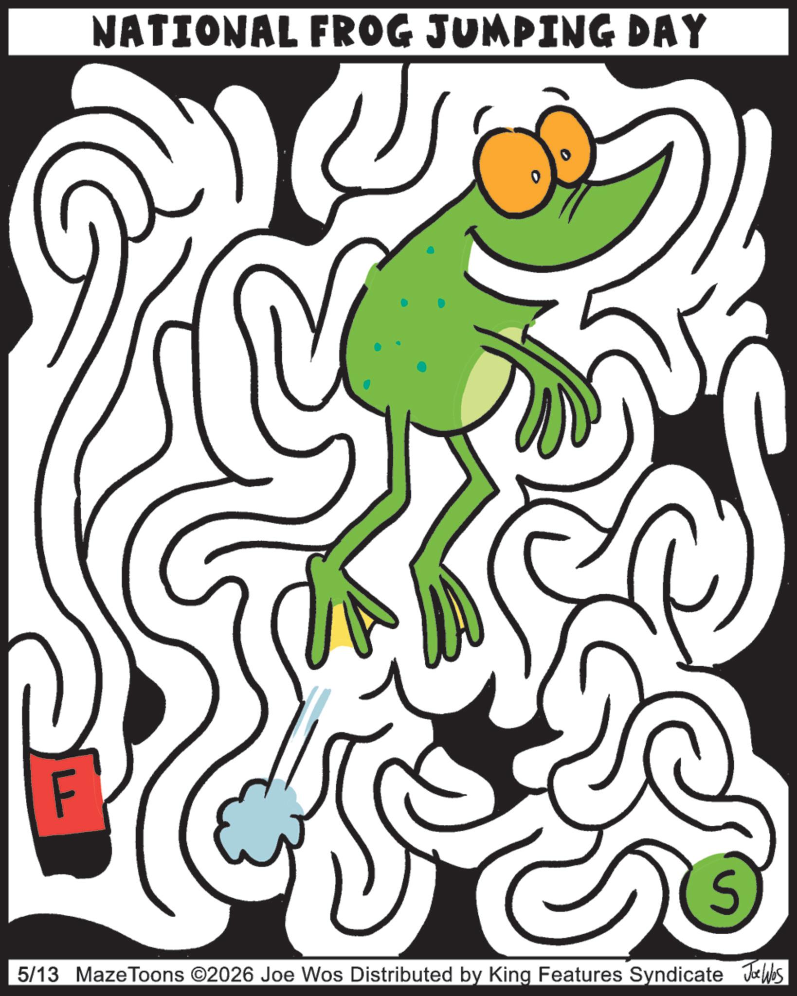 Graphics OCR: NATIONAL FROG JUMPING DAY S 5/13 MazeToons ©2026 Joe Wos Distributed by King Features Syndicate Jobs L NATIONAL FROG JUMPING DAY S 5/13 MazeToons © 2026 Joe Wos Distributed by King Features Syndicate Jobs L