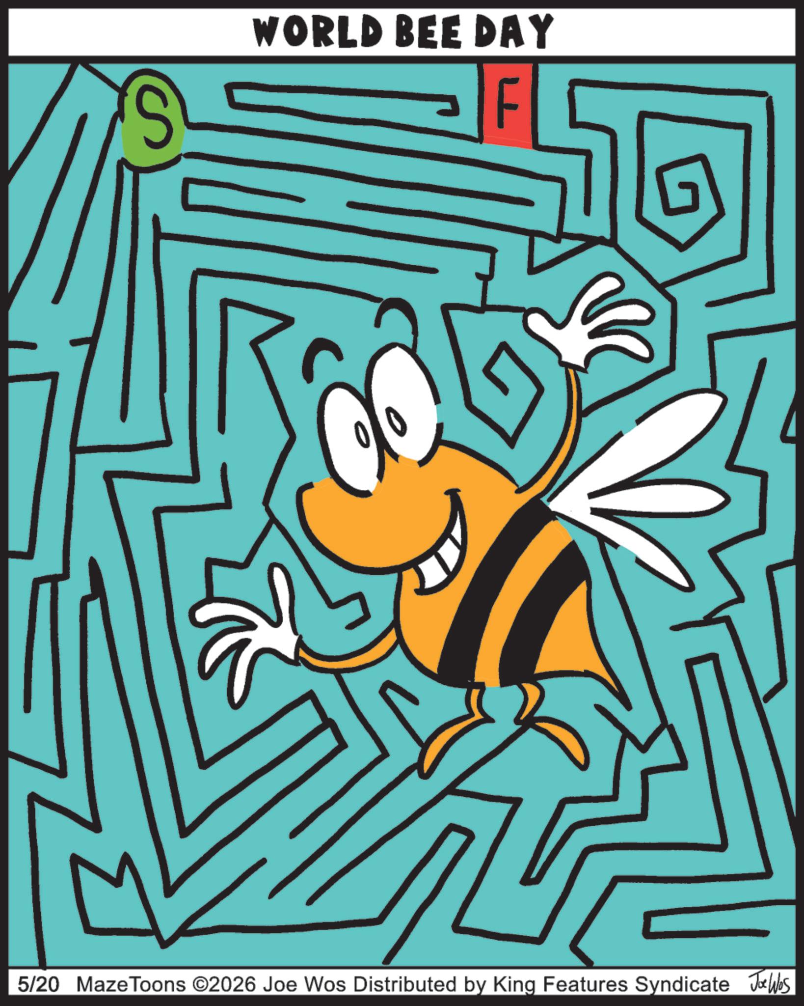 Pest OCR: S WORLD BEE DAY 5/20 MazeToons ©2026 Joe Wos Distributed by King Features Syndicate Jobs S WORLD BEE DAY 5/20 MazeToons © 2026 Joe Wos Distributed by King Features Syndicate Jobs