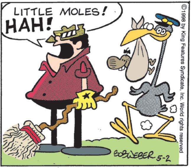 Fiction OCR: LITTLE MOLES! HAH! ? * 00 ©1998 by King Features SyndicateInc. World rights reserved BOBWEBER 5-2 LITTLE MOLES ! HAH ! ? * 00 © 1998 by King Features SyndicateInc. World rights reserved BOBWEBER 5-2