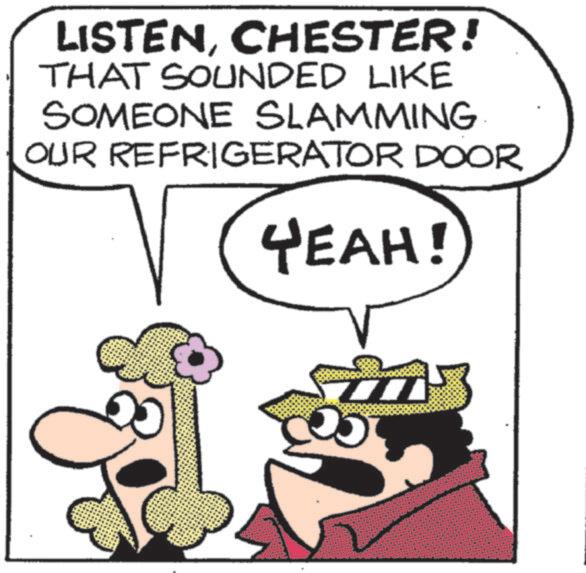 Animation OCR: LISTENCHESTER! THAT SOUNDED LIKE SOMEONE SLAMMING OUR REFRIGERATOR DOOR YEAH! LISTENCHESTER ! THAT SOUNDED LIKE SOMEONE SLAMMING OUR REFRIGERATOR DOOR YEAH !