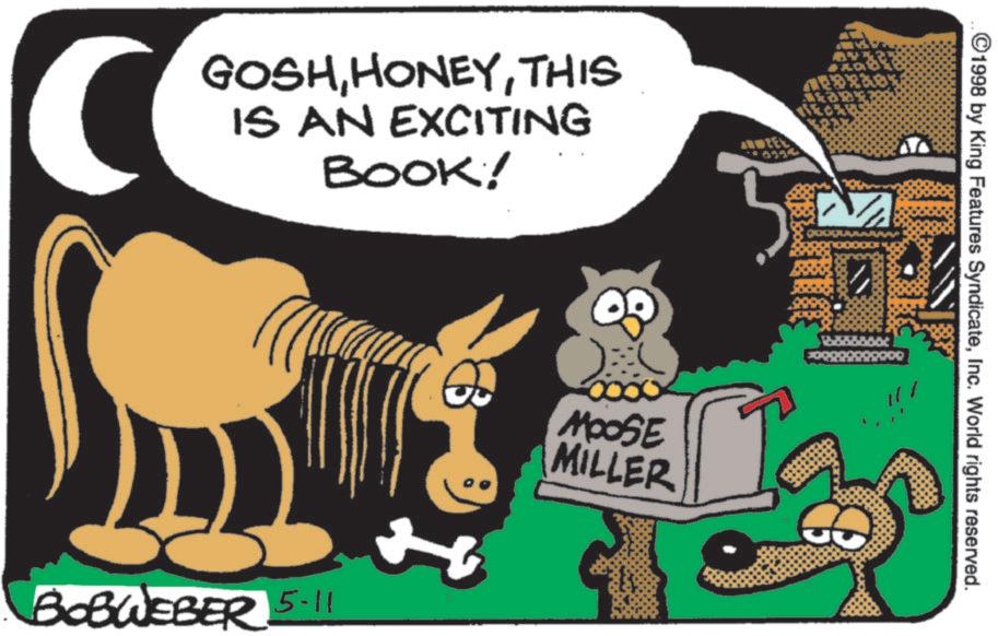 Publication OCR: C GOSHTHIS IS AN EXCITING BOOK! ©1998 by King Features SyndicateInc. World rights reserved. BOBWEBER 5-11 + MOOSE MILLER C GOSHTHIS IS AN EXCITING BOOK ! © 1998 by King Features SyndicateInc. World rights reserved . BOBWEBER 5-11 + MOOSE MILLER