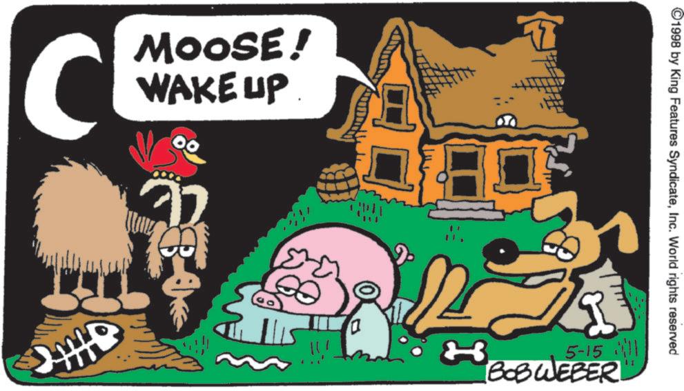 Fictional character OCR: C MOOSE! WAKE UP HIB H ©1998 by King Features SyndicateInc. World rights reserved 5-151 BOBWEBER C MOOSE ! WAKE UP HIB H © 1998 by King Features SyndicateInc. World rights reserved 5-151 BOBWEBER
