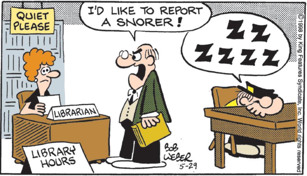 Photo caption OCR: QUIET PLEASE I'D LIKE TO REPORT A SNORER ! ? zz NNNN LIBRARIAN LIBRARY HOURS ww BOB WEBER 5-29 1998 by King Features SyndicateInc. World rights reserved QUIET PLEASE I'D LIKE TO REPORT A SNORER ! ? zz NNNN LIBRARIAN LIBRARY HOURS ww BOB WEBER 5-29 1998 by King Features SyndicateInc. World rights reserved