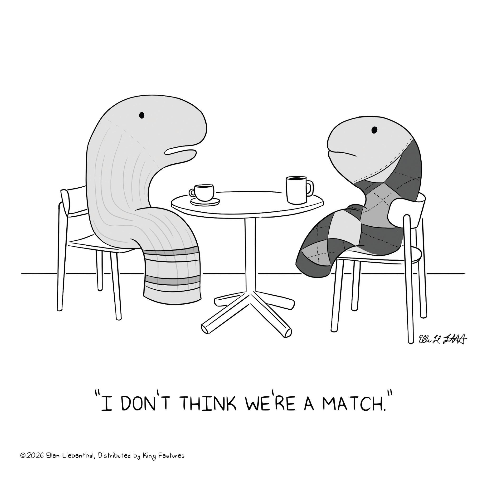 Line art OCR: "I DON'T THINK WE'RE A MATCH." ©2026 Ellen LiebenthalDistributed by King Features El H " I DON'T THINK WE'RE A MATCH . " © 2026 Ellen LiebenthalDistributed by King Features El H