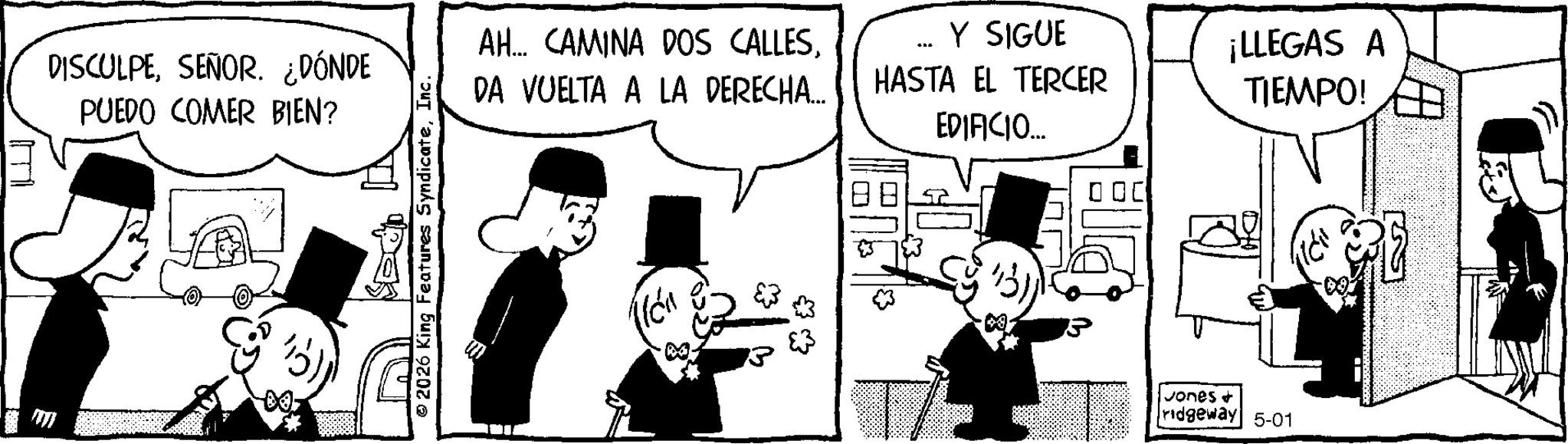 Comic book OCR: DISCULPESEÑOR. ¿DÓNDE PUEDO COMER BIEN? 00. ©2026 King Features SyndicateInc. AH... CAMINA DOS CALLESDA VUELTA A LA DERECHA... ?? Y SIGUE HASTA EL TERCER EDIFICIO.... ¡LLEGAS A TIEMPO! Jones + ridgeway 5-01 DISCULPESEÑOR . ¿ DÓNDE PUEDO COMER BIEN ? 00 . © 2026 King Features SyndicateInc. AH ... CAMINA DOS CALLESDA VUELTA A LA DERECHA ... ? ? Y SIGUE HASTA EL TERCER EDIFICIO .... ¡ LLEGAS A TIEMPO ! Jones + ridgeway 5-01