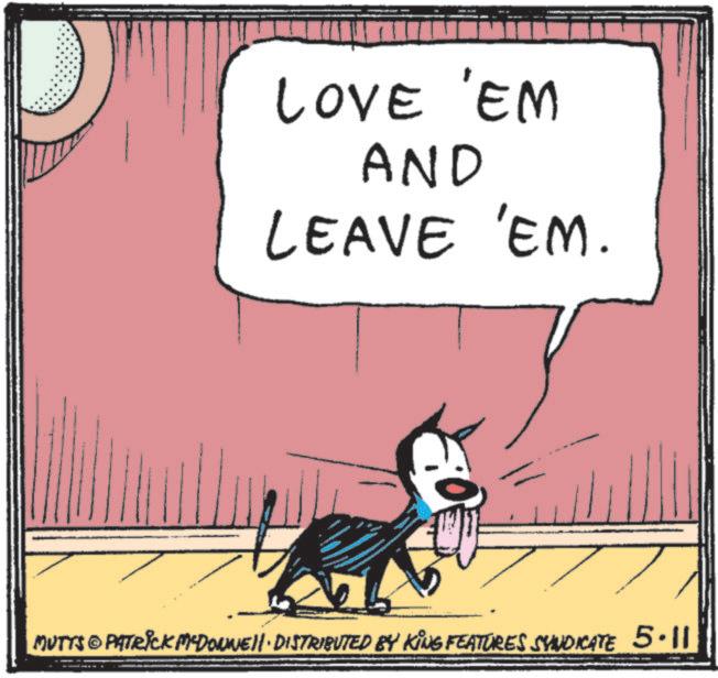 Fictional character OCR: ? LOVE 'EM AND LEAVE 'EM. MUTTS © PATRICK MYDONNELL DISTRIBUTED BY KING FEATURES SYNDICATE 5.11 ? LOVE ' EM AND LEAVE ' EM . MUTTS © PATRICK MYDONNELL DISTRIBUTED BY KING FEATURES SYNDICATE 5.11