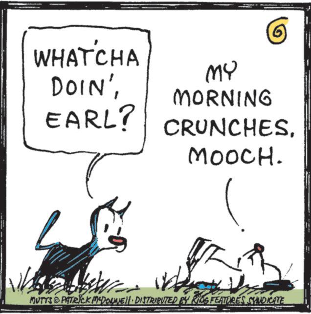 Graphics OCR: WHAT'CHA MY DOIN'MORNING EARL? CRUNCHES. MOOCH. MUTYS PATRICK MCDONNEll · DISTRIBUTED BY RING FEATURES SYNDICATE WHAT'CHA MY DOIN 'MORNING EARL ? CRUNCHES . MOOCH . MUTYS PATRICK MCDONNEll · DISTRIBUTED BY RING FEATURES SYNDICATE