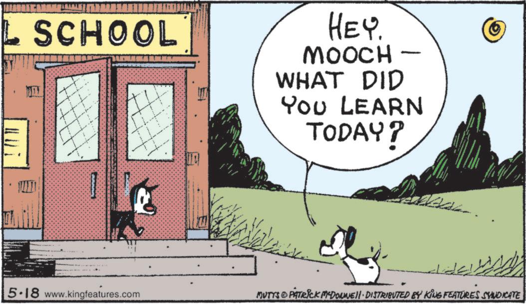 Graphics OCR: SCHOOL HEY. MOOCH - WHAT DID YOU LEARN TODAY? 5.18 www.kingfeatures.com MUTTS © PATRICK M-DONNE DISTRIBUTED BY KING FEATURES SYNDICATE SCHOOL HEY . MOOCH - WHAT DID YOU LEARN TODAY ? 5.18 www.kingfeatures.com MUTTS © PATRICK M - DONNE DISTRIBUTED BY KING FEATURES SYNDICATE