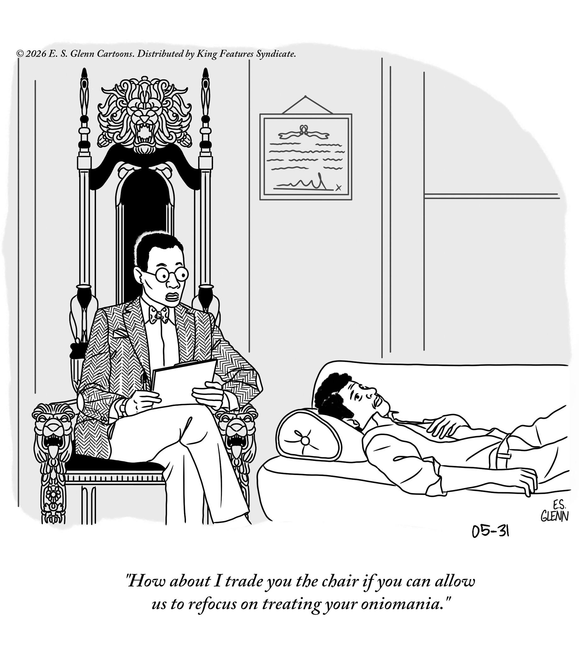 Fiction OCR: ©2026 E. S. Glenn Cartoons. Distributed by King Features Syndicate. 05-31 "How about I trade you the chair if you can allow us to refocus on treating your oniomania." ES. GLENN GLES © 2026 E. S. Glenn Cartoons . Distributed by King Features Syndicate . 05-31 " How about I trade you the chair if you can allow us to refocus on treating your oniomania . " ES . GLENN GLES