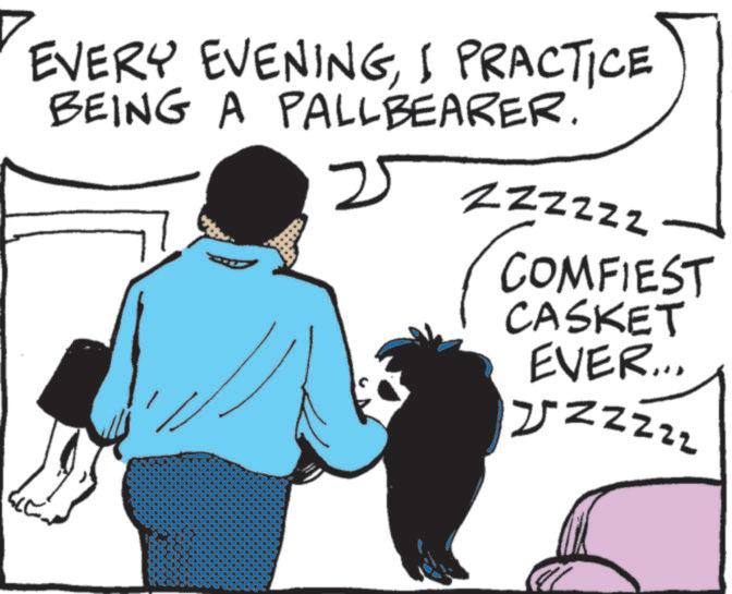 Animated cartoon OCR: EVERY EVENINGI PRACTICE BEING A PALLBEARER. 2 ZZZZZZ COMFIEST CASKET EVER... JJZZZzz EVERY EVENINGI PRACTICE BEING A PALLBEARER . 2 ZZZZZZ COMFIEST CASKET EVER ... JJZZZzz