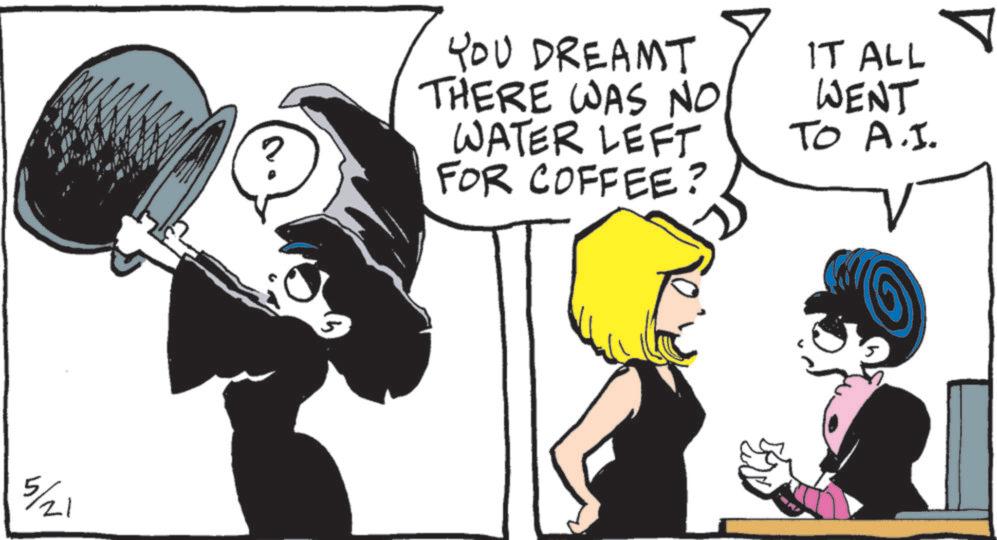 Animated cartoon OCR: 5/21 YOU DREAMT THERE WAS NO WATER LEFT FOR COFFEE? IT ALL WENT TO A.I. 5/21 YOU DREAMT THERE WAS NO WATER LEFT FOR COFFEE ? IT ALL WENT TO A.I.