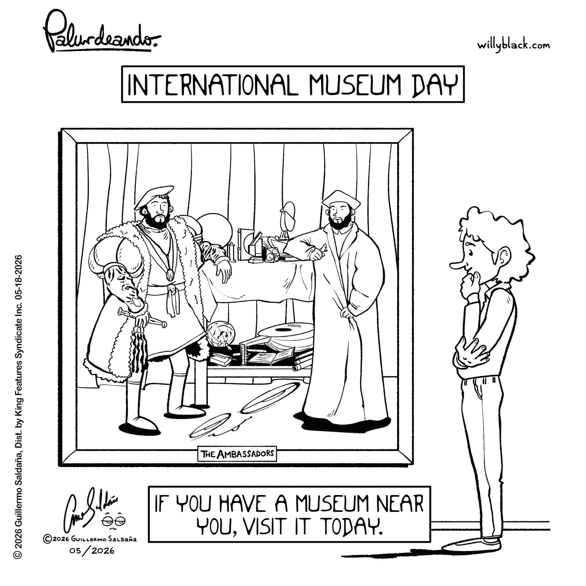 Fictional character OCR: © 2026 Guillermo SaldañaDist. by King Features Syndicate Inc. 05-18-2026 Palundrando INTERNATIONAL MUSEUM DAY THE AMBASSADORS - Blu ?? ©2026 GUILLERMO SALDAÑA 05/2026 IF YOU HAVE A MUSEUM NEAR YOUVISIT IT TODAY. willyblack.com © 2026 Guillermo SaldañaDist . by King Features Syndicate Inc. 05-18-2026 Palundrando INTERNATIONAL MUSEUM DAY THE AMBASSADORS - Blu ?? © 2026 GUILLERMO SALDAÑA 05/2026 IF YOU HAVE A MUSEUM NEAR YOUVISIT IT TODAY . willyblack.com
