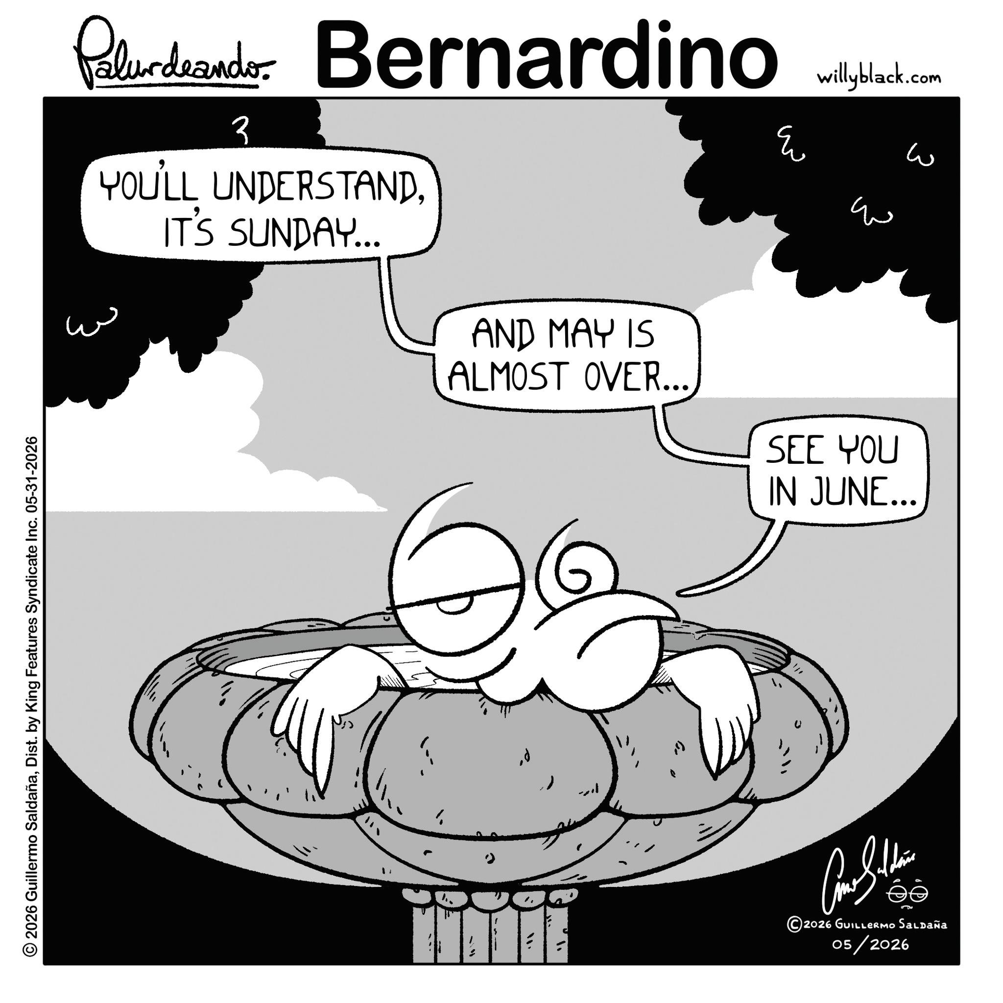 Photo caption OCR: © 2026 Guillermo SaldañaDist. by King Features Syndicate Inc. 05-31-2026 Paludando Bernardino ? YOU'LL UNDERSTANDIT'S SUNDAY... AND MAY IS ALMOST OVER... willyblack.com ? ? ?? SEE YOU IN JUNE... U "/ 2026 GUILLERMOo Saldaña 05/2026 © 2026 Guillermo SaldañaDist . by King Features Syndicate Inc. 05-31-2026 Paludando Bernardino ? YOU'LL UNDERSTANDIT'S SUNDAY ... AND MAY IS ALMOST OVER ... willyblack.com ? ? ?? SEE YOU IN JUNE ... U " / 2026 GUILLERMOo Saldaña 05/2026