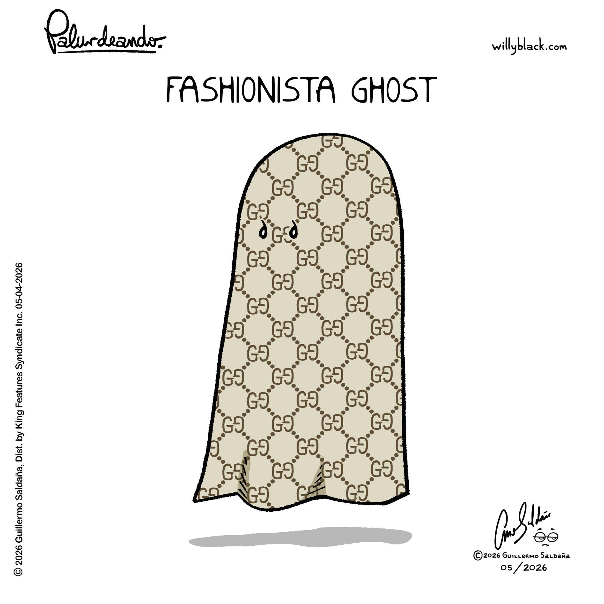 Dist. by King Features Syndicate Inc. 05-04-2026 Palurdeander. FASHIONISTA GHOST G9. G9. GO GO ? GO GO G9 GEO GO. GO GO GO G9 GO GO G9 GO GO GO G9 GO. GO GO GO G9 G9 G9 G9 GE GO GO. GO G9 GO GO GO GO Come Stain ©2026 GUILLERMO SALDAÑA 05/2026 willyblack.com © 2026 Guillermo SaldañaDist . by King Features Syndicate Inc. 05-04-2026 Palurdeander . FASHIONISTA GHOST G9 . G9 . GO GO ? GO GO G9 GEO GO . GO GO GO G9 GO GO G9 GO GO GO G9 GO . GO GO GO G9 G9 G9 G9 GE GO GO . GO G9 GO GO GO GO Come Stain © 2026 GUILLERMO SALDAÑA 05/2026 willyblack.com