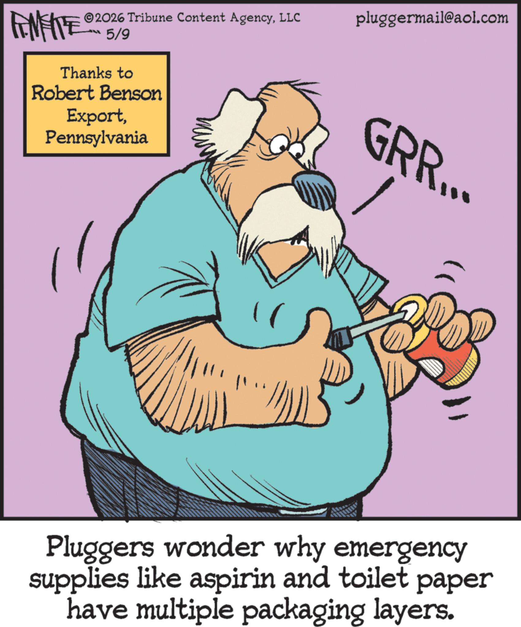 Fictional character OCR: 2026 Tribune Content AgencyLLC 5/9 Thanks to Robert Benson ExportPennsylvania pluggermail@aol.com GRR... Pluggers wonder why emergency supplies like aspirin and toilet paper have multiple packaging layers. 2026 Tribune Content AgencyLLC 5/9 Thanks to Robert Benson ExportPennsylvania pluggermail@aol.com GRR ... Pluggers wonder why emergency supplies like aspirin and toilet paper have multiple packaging layers .