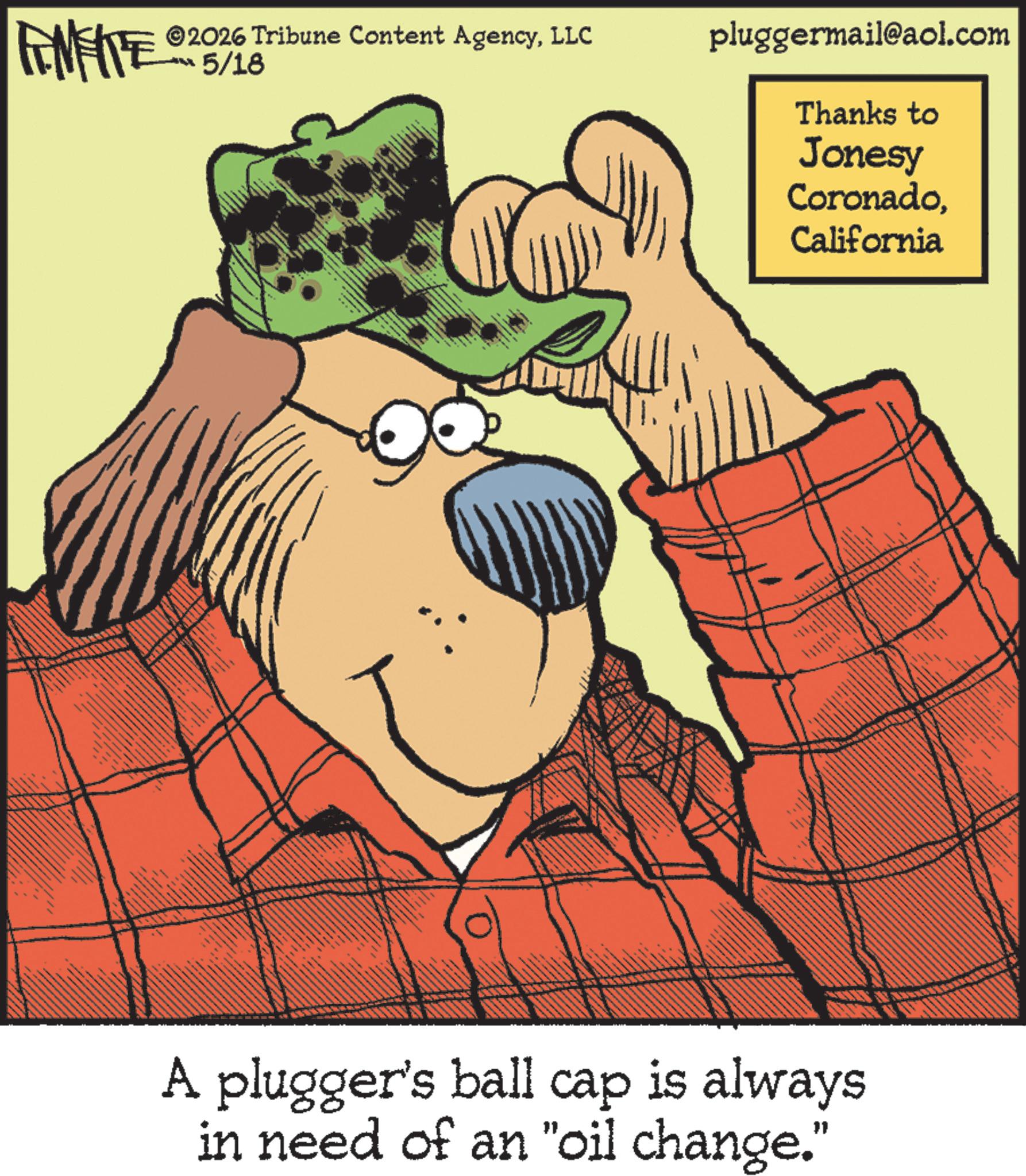 Fictional character OCR: FINITE ©2026 Tribune Content AgencyLLC ?5/13 pluggermail@aol.com Thanks to Jonesy CoronadoCalifornia A plugger's ball cap is always in need of an "oil change." FINITE © 2026 Tribune Content AgencyLLC ? 5/13 pluggermail@aol.com Thanks to Jonesy CoronadoCalifornia A plugger's ball cap is always in need of an " oil change . "