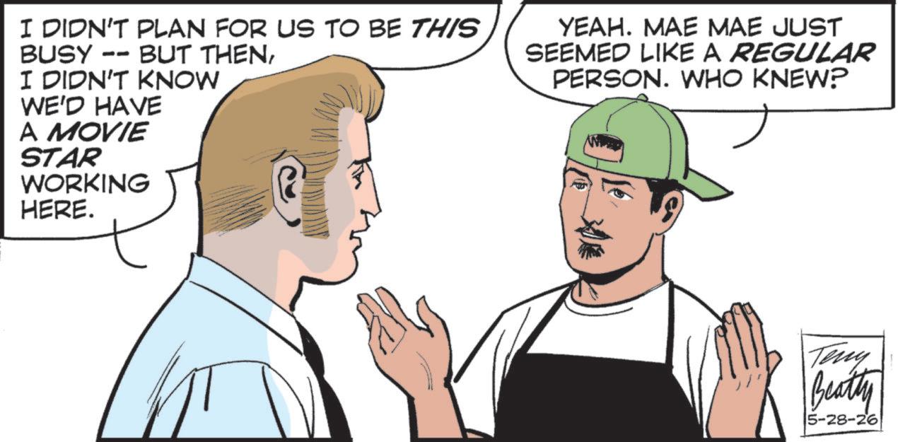 Moustache OCR: I DIDN'T PLAN FOR US TO BE THIS BUSY -- BUT THENI DIDN'T KNOW WE'D HAVE A MOVIE STAR WORKING HERE. YEAH. MAE MAE JUST SEEMED LIKE A REGULAR PERSON. WHO KNEW? Teny Beatty 5-28-26 I DIDN'T PLAN FOR US TO BE THIS BUSY -- BUT THENI DIDN'T KNOW WE'D HAVE A MOVIE STAR WORKING HERE . YEAH . MAE MAE JUST SEEMED LIKE A REGULAR PERSON . WHO KNEW ? Teny Beatty 5-28-26