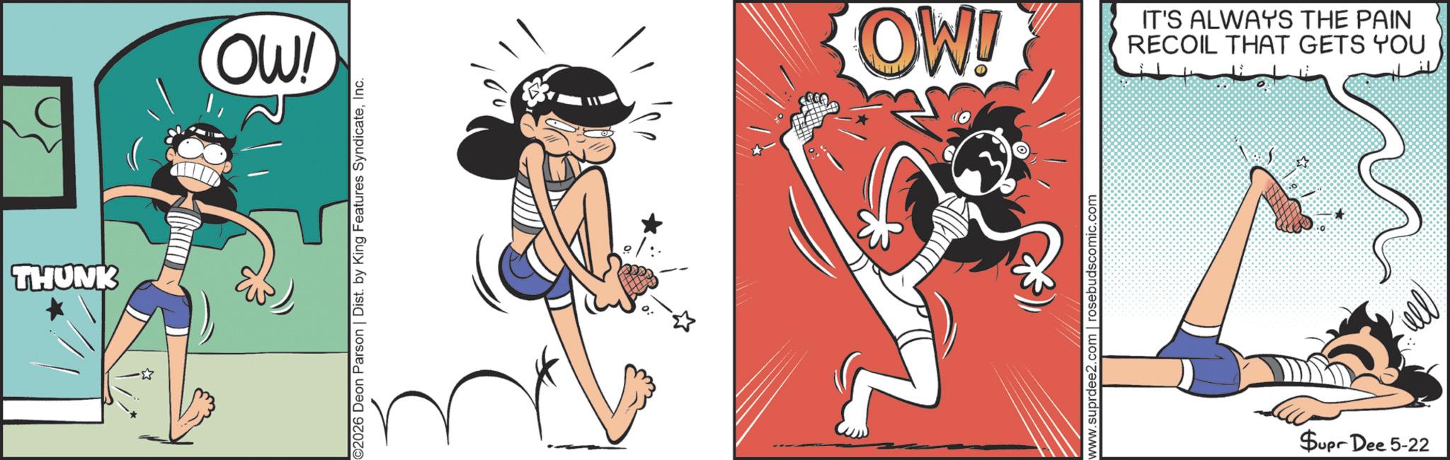 Fictional character OCR: THUNK OW! ©2026 Deon Parson | Dist. by King Features SyndicateInc. OW! IT'S ALWAYS THE PAIN RECOIL THAT GETS YOU www.suprdee2.com | rosebudscomic.com $upr Dee 5-22 THUNK OW ! © 2026 Deon Parson | Dist . by King Features SyndicateInc. OW ! IT'S ALWAYS THE PAIN RECOIL THAT GETS YOU www.suprdee2.com | rosebudscomic.com $ upr Dee 5-22