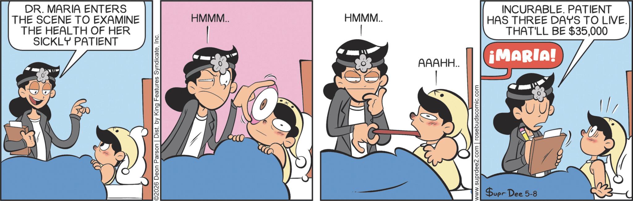 Photo caption OCR: DR. MARIA ENTERS THE SCENE TO EXAMINE THE HEALTH OF HER SICKLY PATIENT HMMM.. HMMM.. ?????.. INCURABLE. PATIENT HAS THREE DAYS TO LIVE. THAT'LL BE $35000 ¡MARIA! ?????? Supr Dee 5-8 DR . MARIA ENTERS THE SCENE TO EXAMINE THE HEALTH OF HER SICKLY PATIENT HMMM .. HMMM .. ????? .. INCURABLE . PATIENT HAS THREE DAYS TO LIVE . THAT'LL BE $ 35000 ¡ MARIA ! ???? ?? Supr Dee 5-8