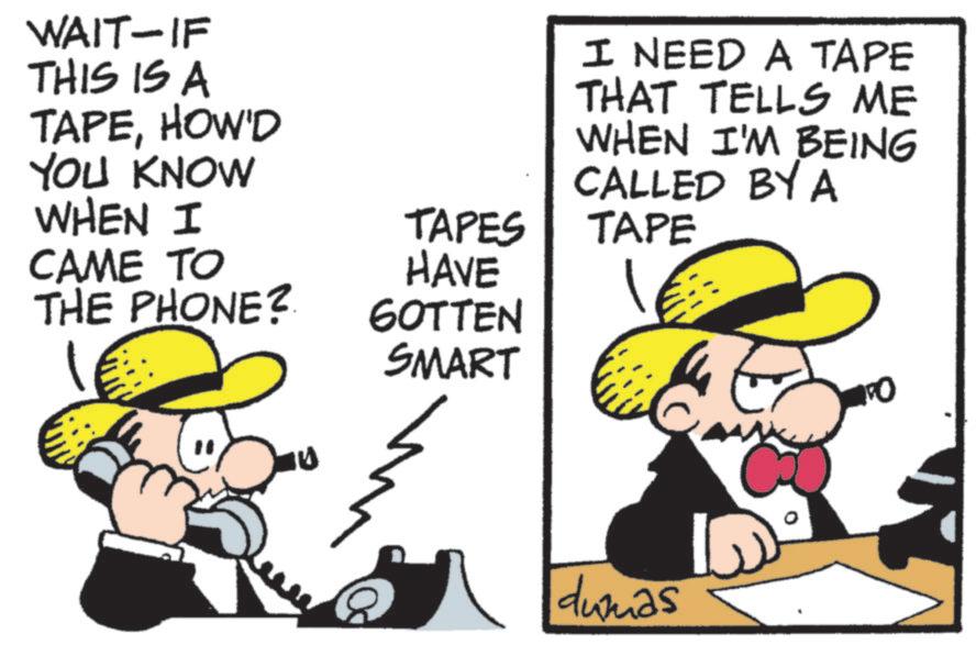 Animation OCR: WAIT-IF THIS IS A TAPEHOW'D I NEED A TAPE THAT TELLS ME WHEN I'M BEING YOU KNOW CALLED BY A WHEN I TAPES TAPE CAME TO HAVE THE PHONE? GOTTEN 1 SMART 1:0 " dumas IS WAIT - IF THIS IS A TAPEHOW'D I NEED A TAPE THAT TELLS ME WHEN I'M BEING YOU KNOW CALLED BY A WHEN I TAPES TAPE CAME TO HAVE THE PHONE ? GOTTEN 1 SMART 1 : 0 " dumas IS