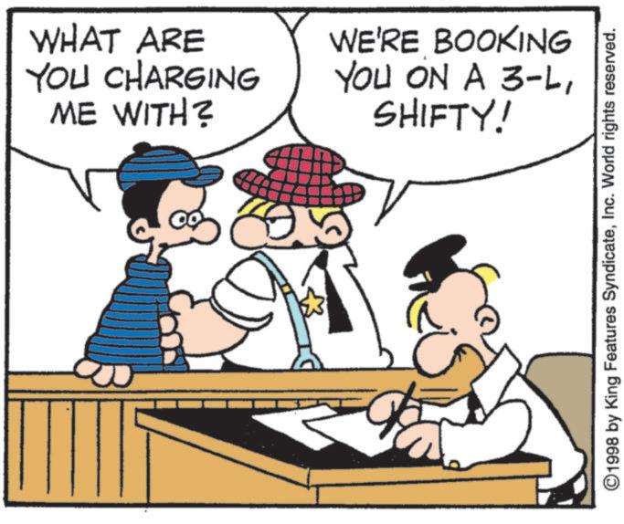 Comics OCR: WHAT ARE YOU CHARGING ME WITH? WE'RE BOOKING YOU ON A 3-LSHIFTY! ©1998 by King Features SyndicateInc. World rights reserved. WHAT ARE YOU CHARGING ME WITH ? WE'RE BOOKING YOU ON A 3 - LSHIFTY ! © 1998 by King Features SyndicateInc. World rights reserved .