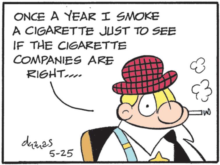 Comics OCR: ONCE A YEAR I SMOKE A CIGARETTE JUST TO SEE IF THE CIGARETTE COMPANIES ARE RIGHT.... dazas 5-25 ONCE A YEAR I SMOKE A CIGARETTE JUST TO SEE IF THE CIGARETTE COMPANIES ARE RIGHT .... dazas 5-25