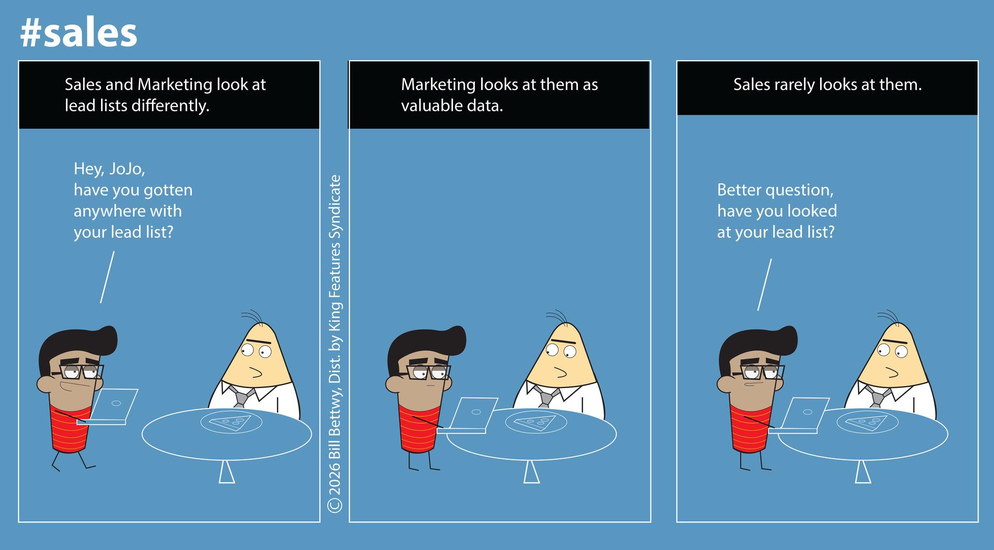 Screenshot OCR: #sales Sales and Marketing look at lead lists differently. Heyhave you gotten anywhere with your lead list? ©2026 Bill BettwyDist. by King Features Syndicate Marketing looks at them as valuable data. Sales rarely looks at them. Better questionhave you looked at your lead list? #sales Sales and Marketing look at lead lists differently . Heyhave you gotten anywhere with your lead list ? © 2026 Bill BettwyDist . by King Features Syndicate Marketing looks at them as valuable data . Sales rarely looks at them . Better questionhave you looked at your lead list ?